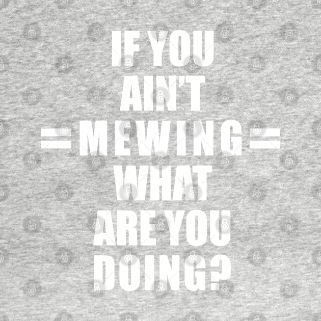 If You Ain’t Mewing What Are You Doing? All White Version by SubtleSplit